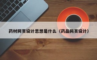府谷药材网页设计思想是什么（药品网页设计）